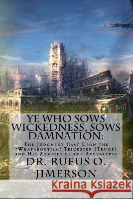 Ye Who Sows Wickedness, Sows Damnation: : The Judgment Cast Upon the ?Whataboutism? Trickster (Trump) and His Zombies of the Apocalypse Jimerson, Rufus O. 9781979936019 Createspace Independent Publishing Platform - książka