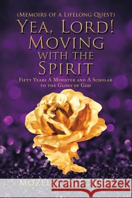 Yea, Lord! Moving with the Spirit: Fifty Years a Minister and a Scholar to the Glory of God Mozella Mitchell 9781796087246 Xlibris Us - książka