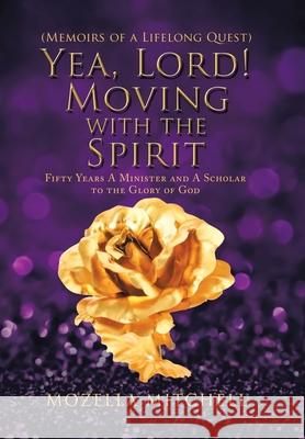 Yea, Lord! Moving with the Spirit: Fifty Years a Minister and a Scholar to the Glory of God Mozella Mitchell 9781796087253 Xlibris Us - książka