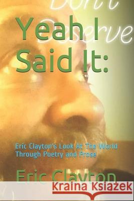 Yeah I Said It: : Eric Clayton's Look At The World Through Poetry and Prose Clayton, Eric S. 9781089213628 Independently Published - książka