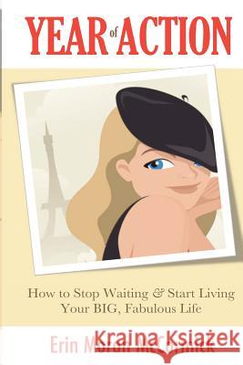 Year of Action: How to Stop Waiting & Start Living Your BIG, Fabulous Life McCormick, Erin Moran 9780985309602 Year of Action - książka