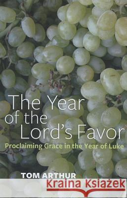 Year of the Lord`s Favor, The – Proclaiming Grace in the Year of Luke Tom Arthur 9781780997551 John Hunt Publishing - książka