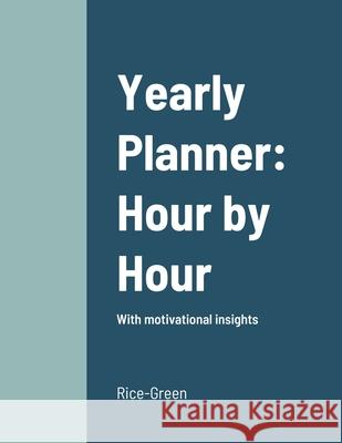 Yearly Planner: Hour by Hour: With motivational insights Rice-Green 9781794772199 Lulu.com - książka