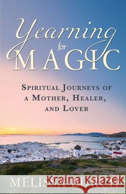 Yearning for Magic: Spiritual Journeys of a Mother, Healer, and Lover Melissa C. Burch 9780989342964 Gaia Press - książka