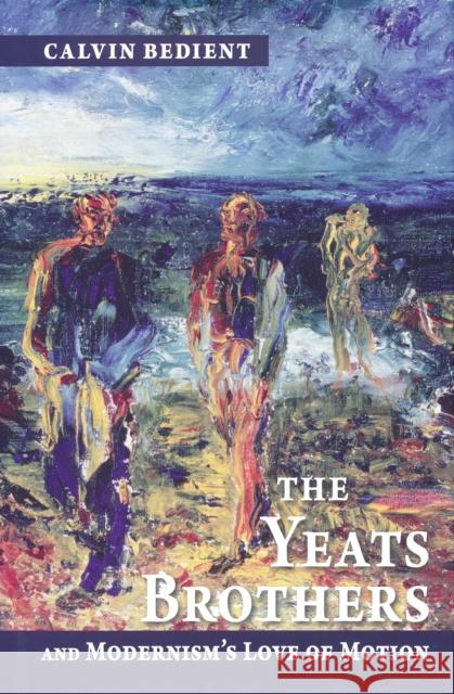 Yeats Brothers and Modernism's Love of Motion Calvin Bedient 9780268022068 University of Notre Dame Press - książka