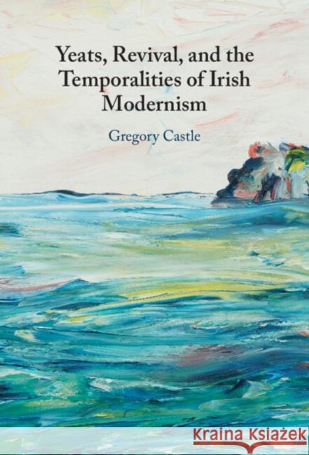 Yeats, Revival, and the Temporalities of Irish Modernism Gregory Castle 9781009411677 Cambridge University Press - książka