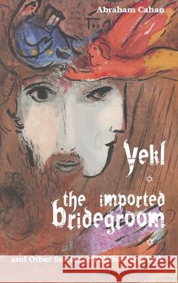 Yekl, the Imported Bridegroom, and Other Stories of Yiddish New York Abraham Cahan 9781627301329 Stonewell Press - książka