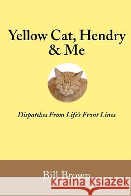 Yellow Cat, Hendry & Me: Dispatches From Life's Front Lines Brown, Bill 9780985814908 Half Hill Press - książka