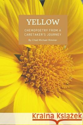 Yellow: chemopoetry from a caretaker's journey Rimmer, Chad Michael 9781983865923 Createspace Independent Publishing Platform - książka