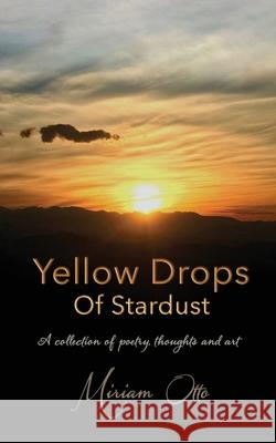 Yellow Drops Of Stardust: A collection of poetry, thoughts and art Miriam Otto, Miriam Otto, Reena Doss 9788194941880 Ink Gladiators Press - książka