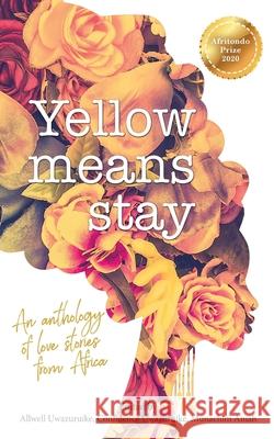 Yellow Means Stay: An anthology of love stories from Africa Allwell Uwazuruike Confidence Uwazuruike Munachim Amah 9781838027902 Afritondo Press Ltd - książka