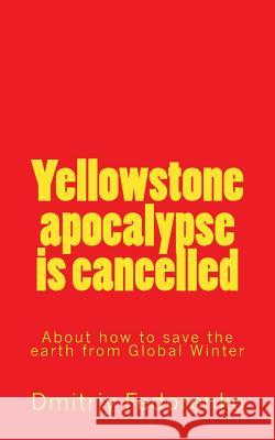Yellowctone apocalypse is cancelled: About how to save the earth from Global Winter Fedorenko, Dmitriy Nicolaevith 9781533593559 Createspace Independent Publishing Platform - książka