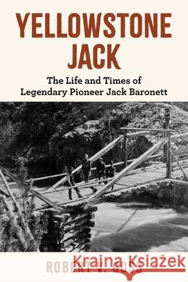 Yellowstone Jack: The Life and Times of Legendary Pioneer Jack Baronett Robert V Goss 9781493091829 Riverbend - książka