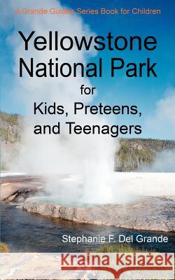 Yellowstone National Park for Kids, Preteens, and Teenagers: A Grande Guides Series Book for Children Del Grande, Stephanie F. 9780595479733 iUniverse - książka
