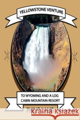 Yellowstone Venture: To Wyoming and a Log Cabin Mountain Resort Philip D. Lamb 9780615666532 Yellowstone Venture - książka