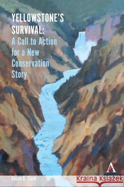 Yellowstone's Survival and Our Call to Action: Making the Case for a New Ecosystem Conservation Story Susan G. Clark 9781785277313 Anthem Press - książka