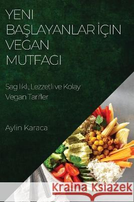 Yeni Başlayanlar İcin Vegan Mutfagı: Sag lıklı, Lezzetli ve Kolay Vegan Tarifler Aylin Karaca   9781783818990 Aylin Karaca - książka