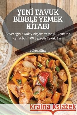 Yenİ Tavuk Bİbble Yemek Kİtabi: Seveceğiniz Kolay Akşam Yemeği, Kızartma, Kanat İçin 100 Lezzetli Tavuk Tarifi Tülay Kilinç 9781837897483 Tulay Kilinc - książka