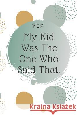 Yep, My Kid Was The One Who Said That: Kid Quote Memory Book For Parents To Remember The Funny Things Said Nettie Designs 9781081217198 Independently Published - książka