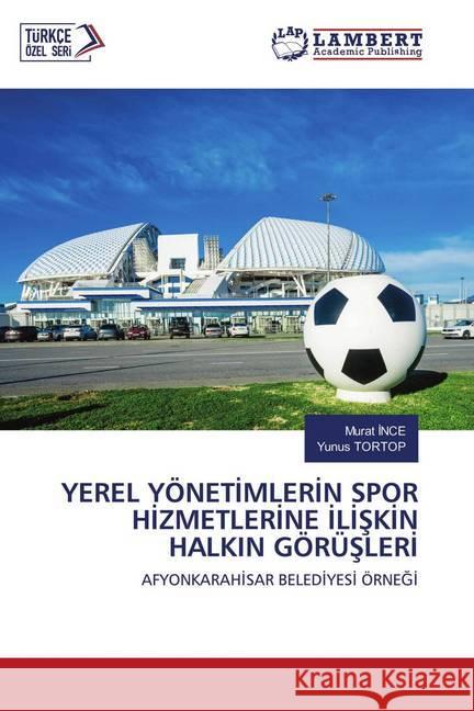 YEREL YÖNETIMLERIN SPOR HIZMETLERINE ILISKIN HALKIN GÖRÜSLERI INCE, Murat; TORTOP, Yunus 9786202676939 LAP Lambert Academic Publishing - książka