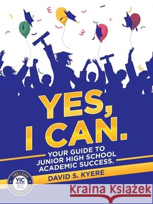 Yes, I Can.: Your Guide to Junior High School Academic Success. David S Kyere 9781665538909 Authorhouse - książka