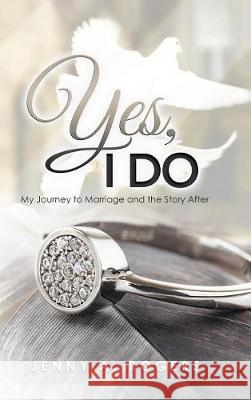 Yes, I Do: My Journey to Marriage and the Story After Jenny A Rogers 9781546289982 Authorhouse UK - książka