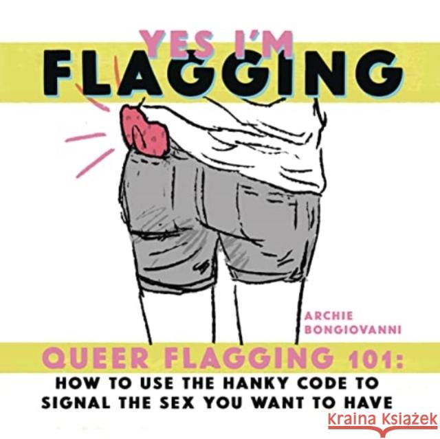 Yes I'm Flagging: Queer Flagging 101: How to Use the Hanky Code to Signal the Sex You Want to Have Archie Bongiovanni 9781945509537 Silver Sprocket - książka