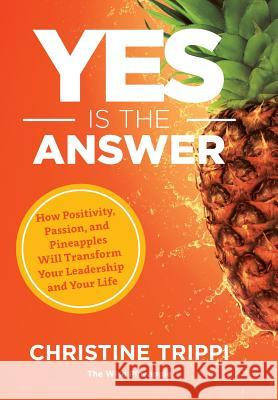 Yes Is the Answer: How Positivity, Passion, and Pineapples Will Transform Your Leadership and Your Life Christine Trippi Mike Trippi Kim Ledgerwood 9781733244015 Wise Pineapple LLC - książka