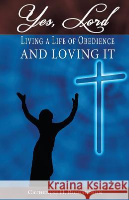 Yes, Lord !: Living A Life Of Obedience And Loving It ! Richardson, Catherine H. 9781499309065 Createspace - książka