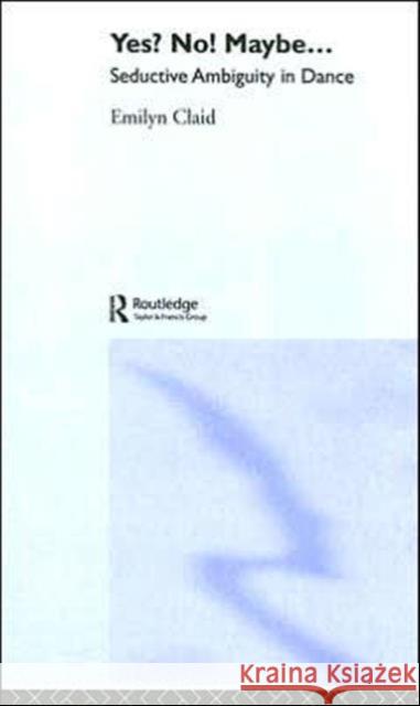 Yes? No! Maybe...: Seductive Ambiguity in Dance Claid, Emilyn 9780415371568 Routledge - książka