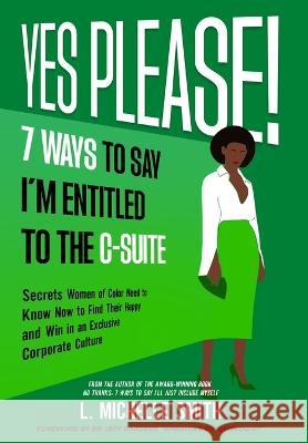 Yes Please! 7 Ways to Say I'm Entitled to the C-Suite L Michelle Smith   9781088145180 IngramSpark - książka
