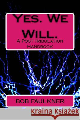 Yes. We Will.: A Posttribulation Handbook Bob Faulkner 9781726308885 Createspace Independent Publishing Platform - książka