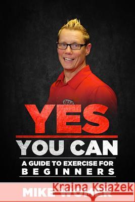 Yes You Can: A Guide to Exercise for Beginners Mike Womer 9780981471020 Pro Player Press - książka