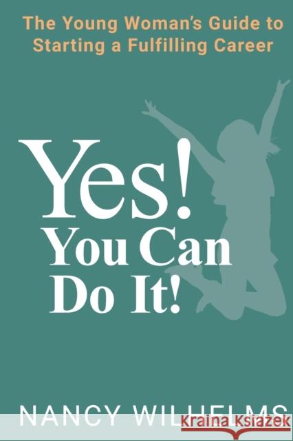 Yes! You Can Do It!: The Young Woman's Guide to Starting a Fulfilling Career Nancy Wilhelms 9781736443309 Westgroupone, Inc. DBA Smoke Tree Press - książka