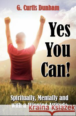 Yes You Can!: Spiritually, Mentally and With a Winning Attitude Dunham, Gary C. 9781466388086 Createspace - książka