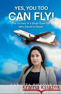 Yes, You Too Can Fly!: The Journey of a Small-Town Girl Who Dared to Dream Sangita Bhagat 9798898545017 Notion Press - książka