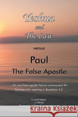 Yeshua and the Law Vs Paul the False Apostle: ...The Very False Apostle Yeshua Commended the Ephesians for Rejecting in Revelation 2:2 Scott Nelson 9781669816980 Xlibris Us - książka