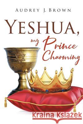 Yeshua, My Prince Charming Audrey J. Brown 9781644925690 Christian Faith Publishing, Inc - książka