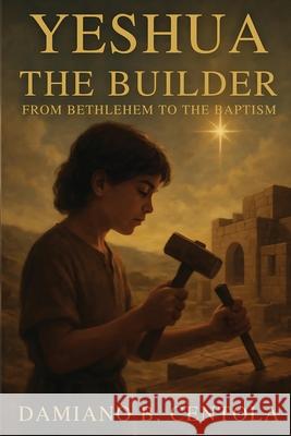 Yeshua the Builder: From Bethlehem to the Baptism Damiano B. Centola 9781997587774 Explora Books - książka
