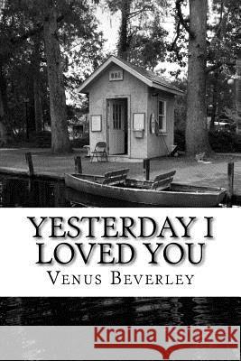 Yesterday I Loved You: poetry Beverley, Venus 9781530705962 Createspace Independent Publishing Platform - książka