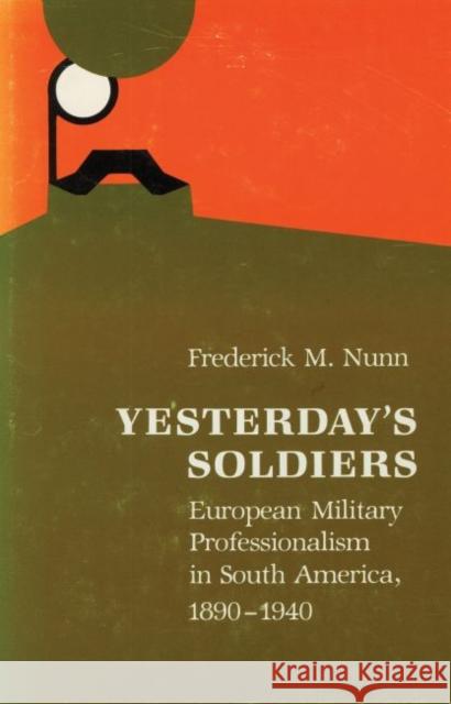 Yesterday's Soldiers: European Military Professionalism in South America, 1890-1940 Frederick M. Nunn 9780803233058 University of Nebraska Press - książka