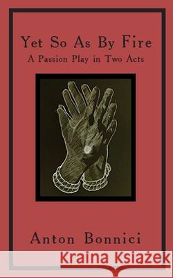 Yet so as by fire: a passion play in two acts Anton Bonnici Genna Rivieccio Jac Capra 9782958120108 Opiate Books - książka