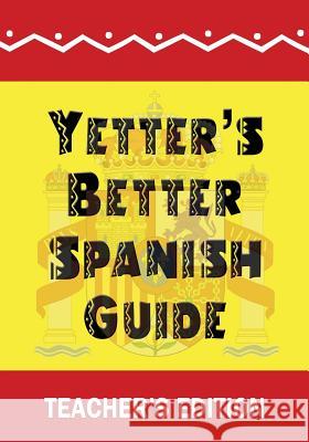Yetter's Better Spanish Guide Teacher's Edition James H. Yetter 9781523926725 Createspace Independent Publishing Platform - książka