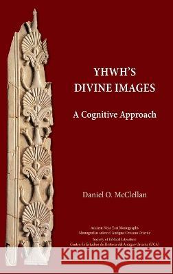 YHWH's Divine Images: A Cognitive Approach Daniel O McClellan   9781628374391 SBL Press - książka