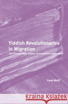 Yiddish Revolutionaries in Migration: The Transnational History of the Jewish Labour Bund Frank Wolff 9789004321380 Brill - książka