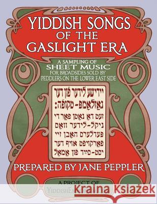 Yiddish Songs of the Gaslight Era: A Sampling of Sheet Music for Broadsides Sold by Peddlers on the Lower East Side Jane Peppler 9781535367028 Createspace Independent Publishing Platform - książka