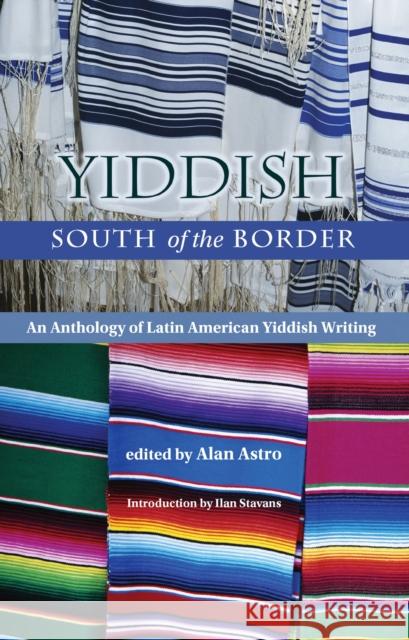 Yiddish South of the Border: An Anthology of Latin American Yiddish Writing Alan Astro Ilan Stavans 9780826363299 University of New Mexico Press - książka