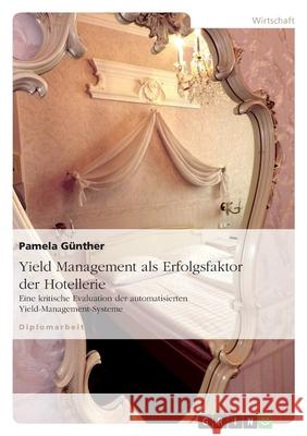 Yield Management als Erfolgsfaktor der Hotellerie : Eine kritische Evaluation der automatisierten Yield-Management-Systeme Pamela Gunther 9783638706797 Grin Verlag - książka