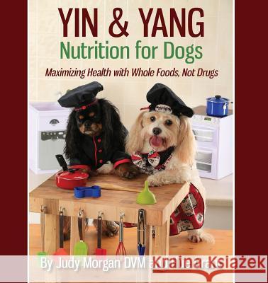 Yin & Yang Nutrition for Dogs: Maximizing Health with Whole Foods, Not Drugs Judy Morga Hue Grant 9780997250138 Thirty Six Paws Press - książka