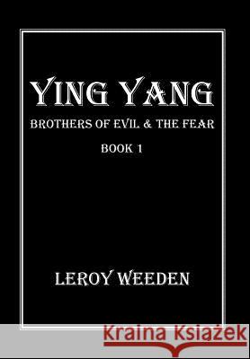 Ying Yang Book 1 Brothers of Evil & the Fear: Brothers of Evil & the Fear Weeden, Leroy 9781483624914 Xlibris Corporation - książka